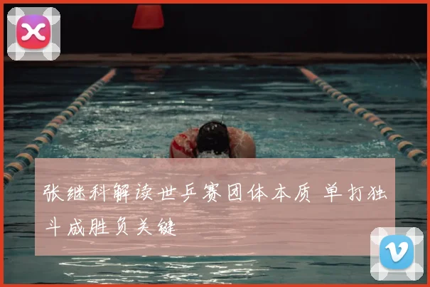 张继科解读世乒赛团体本质 单打独斗成胜负关键