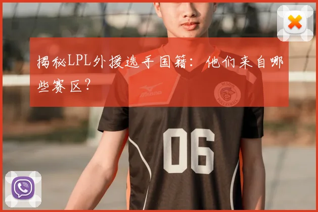 揭秘LPL外援选手国籍：他们来自哪些赛区？