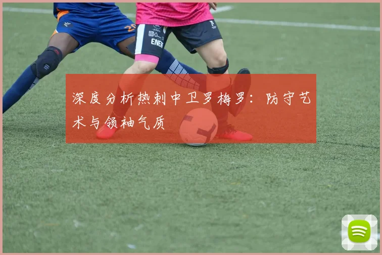 深度分析热刺中卫罗梅罗：防守艺术与领袖气质