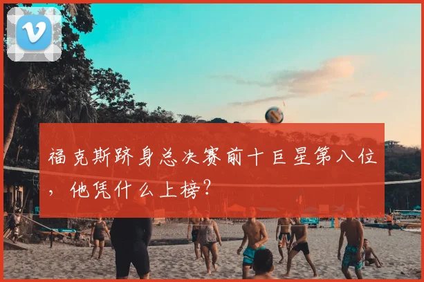 福克斯跻身总决赛前十巨星第八位，他凭什么上榜？
