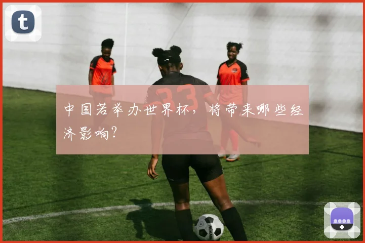 中国若举办世界杯,将带来哪些经济影响?