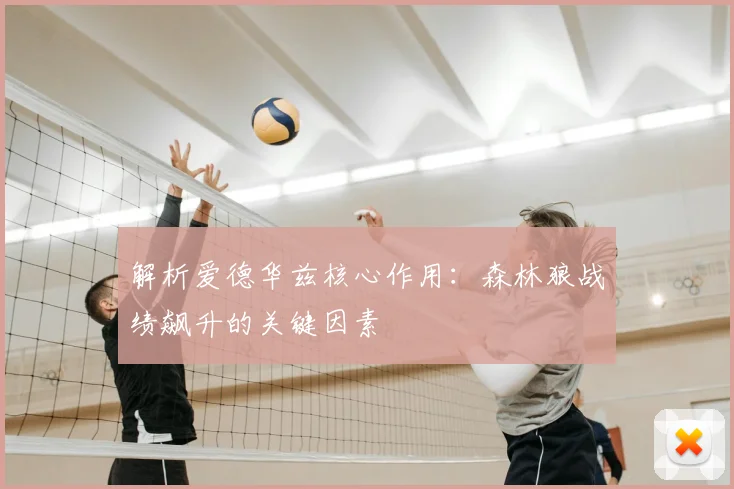 解析爱德华兹核心作用：森林狼战绩飙升的关键因素