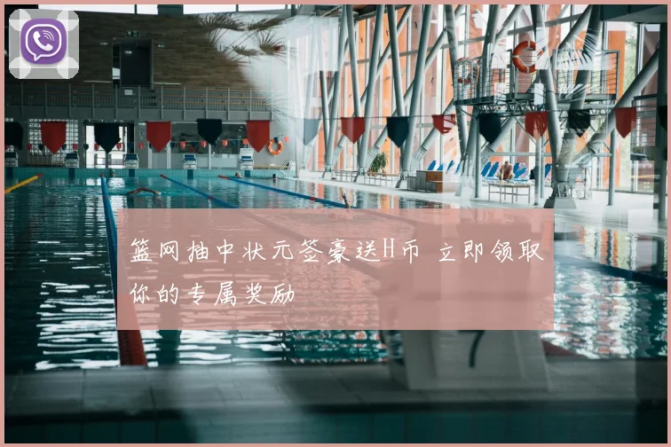 篮网抽中状元签豪送H币 立即领取你的专属奖励