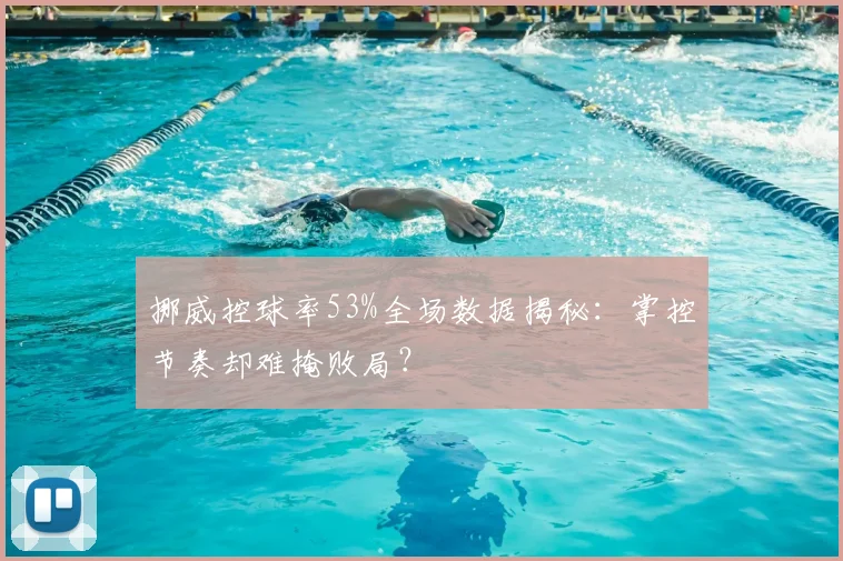挪威控球率53%全场数据揭秘：掌控节奏却难掩败局？