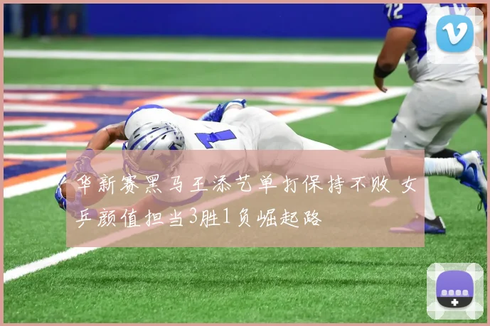 华新赛黑马王添艺单打保持不败 女乒颜值担当3胜1负崛起路