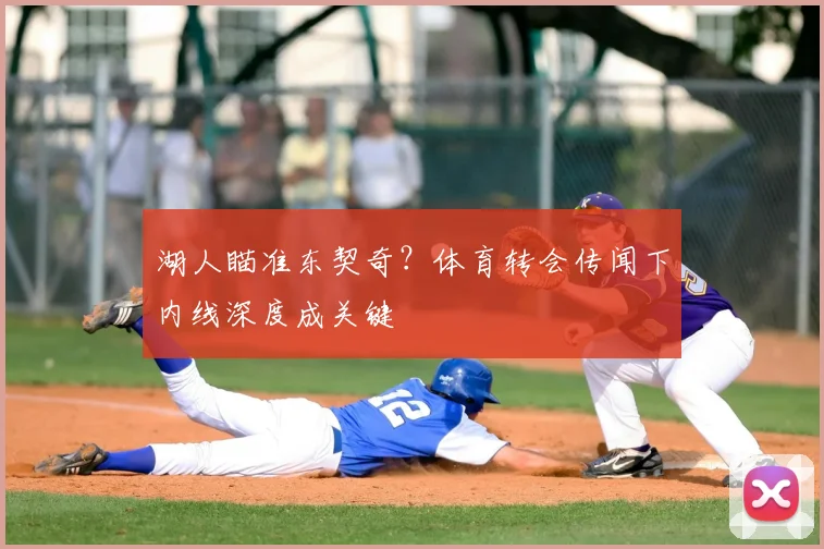 湖人瞄准东契奇?体育转会传闻下内线深度成关键