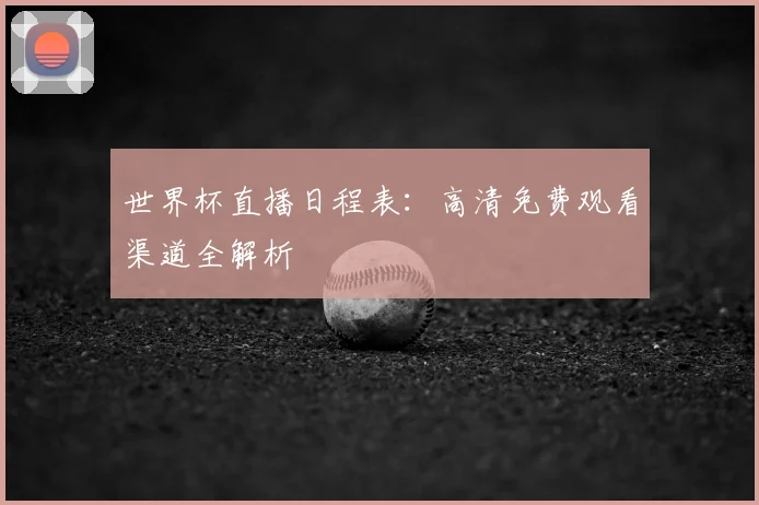 世界杯直播日程表:高清免费观看渠道全解析