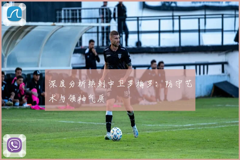 深度分析热刺中卫罗梅罗：防守艺术与领袖气质
