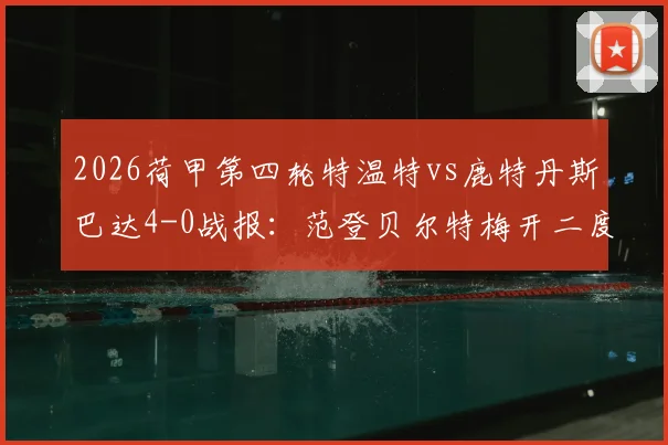 2026荷甲第四轮特温特vs鹿特丹斯巴达4-0战报：范登贝尔特梅开二度进球集锦与全场回放分析