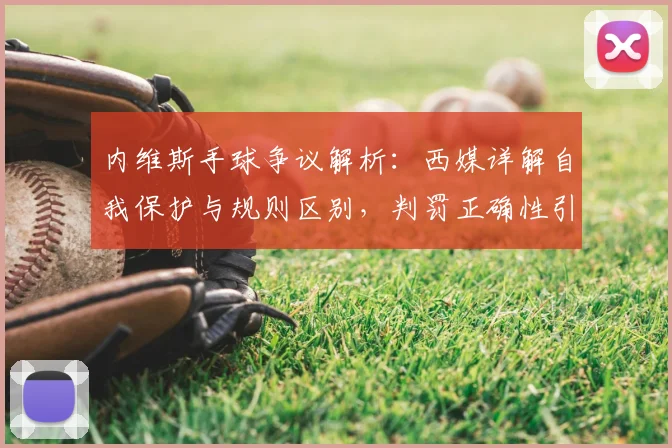 内维斯手球争议解析：西媒详解自我保护与规则区别，判罚正确性引热议