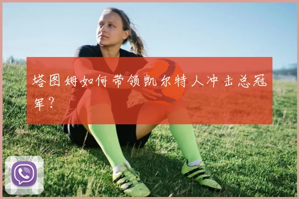 塔图姆如何带领凯尔特人冲击总冠军？
