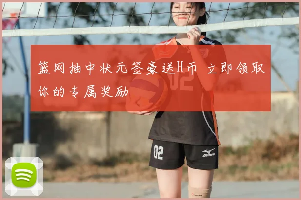 篮网抽中状元签豪送H币 立即领取你的专属奖励