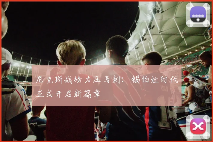 尼克斯战绩力压马刺：锡伯杜时代正式开启新篇章