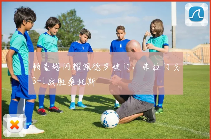 帕奎塔闪耀佩德罗破门，弗拉门戈3-1战胜桑托斯