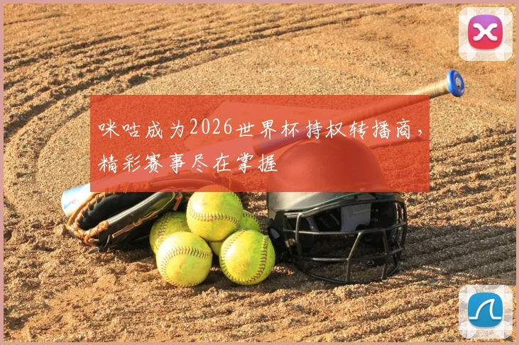咪咕成为2026世界杯持权转播商，精彩赛事尽在掌握