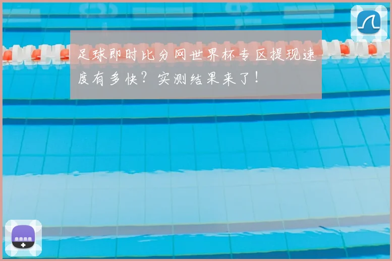 足球即时比分网世界杯专区提现速度有多快?实测结果来了!