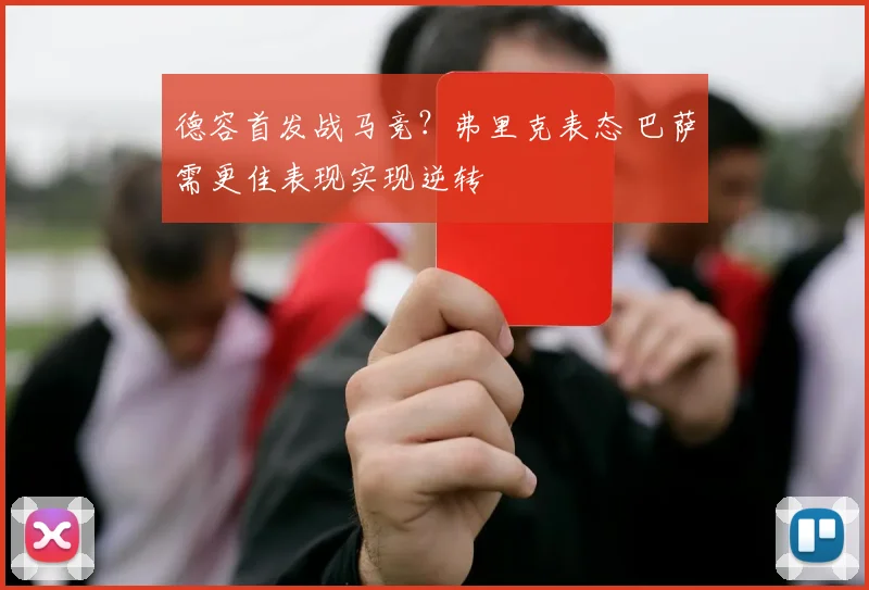 德容首发战马竞？弗里克表态 巴萨需更佳表现实现逆转