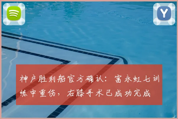神户胜利船官方确认：富永虹七训练中重伤，右膝手术已成功完成