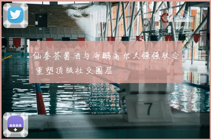 仙秦荟酱酒与海鹏高尔夫强强联合 重塑顶级社交圈层