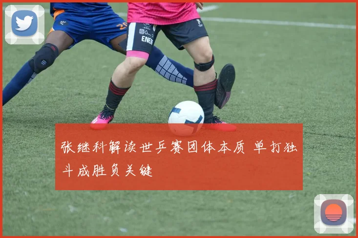 张继科解读世乒赛团体本质 单打独斗成胜负关键