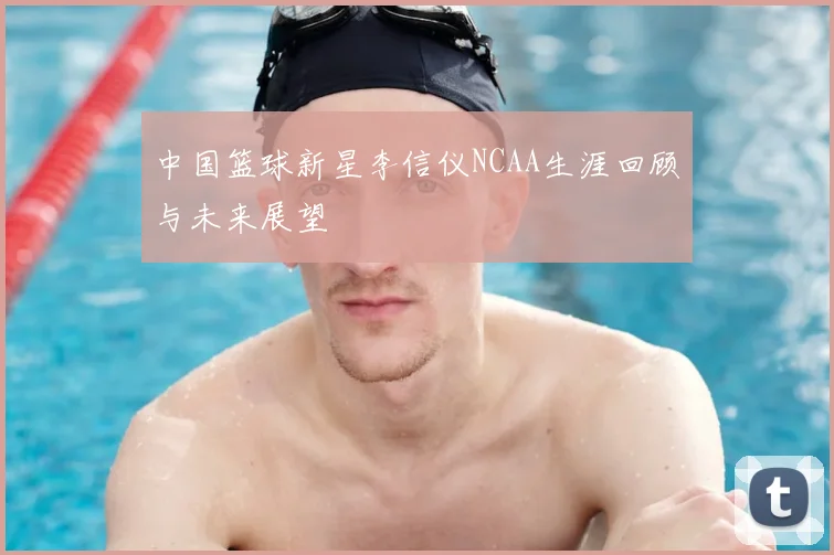 中国篮球新星李信仪NCAA生涯回顾与未来展望