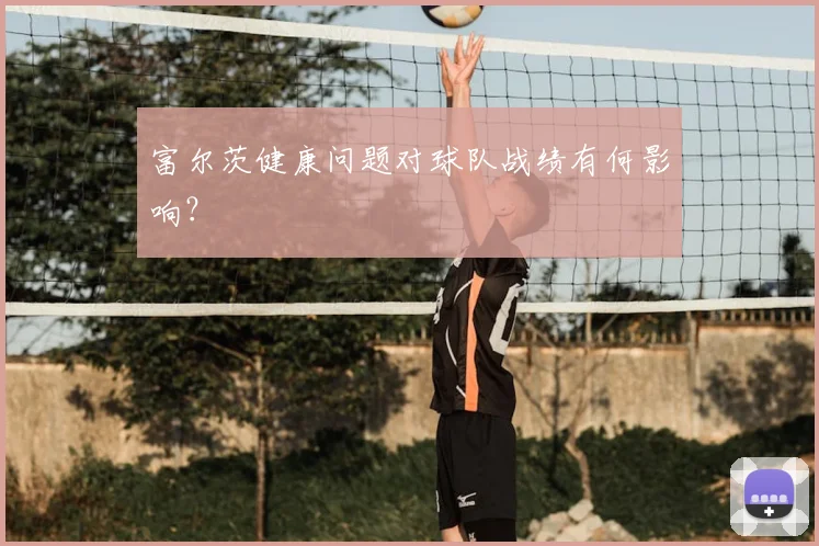 富尔茨健康问题对球队战绩有何影响？