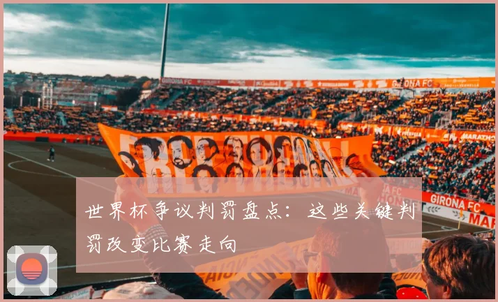 世界杯争议判罚盘点:这些关键判罚改变比赛走向