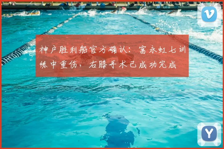 神户胜利船官方确认:富永虹七训练中重伤,右膝手术已成功完成