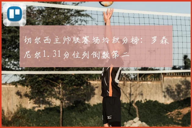 切尔西主帅联赛场均积分榜：罗森尼尔1.31分位列倒数第二